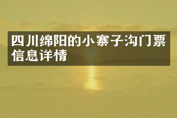 四川绵阳的小寨子沟门票信息详情