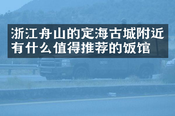 浙江舟山的定海古城附近有什么值得推荐的饭馆吗