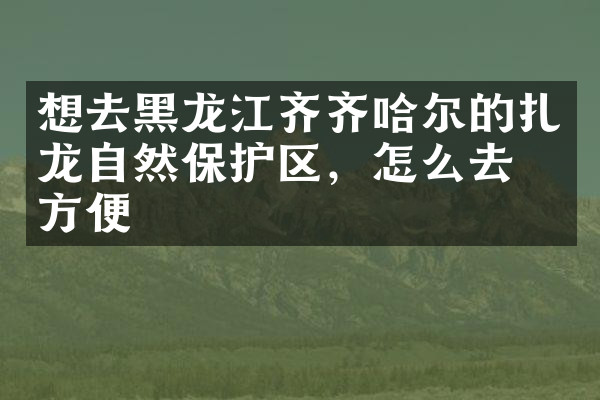 想去黑龙江齐齐哈尔的扎龙自然保护区，怎么去最方便
