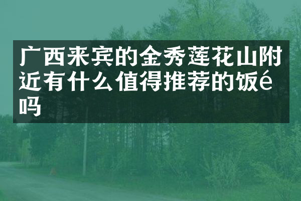 广西来宾的金秀莲花山附近有什么值得推荐的饭馆吗