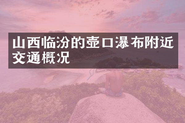 山西临汾的壶口瀑布附近交通概况