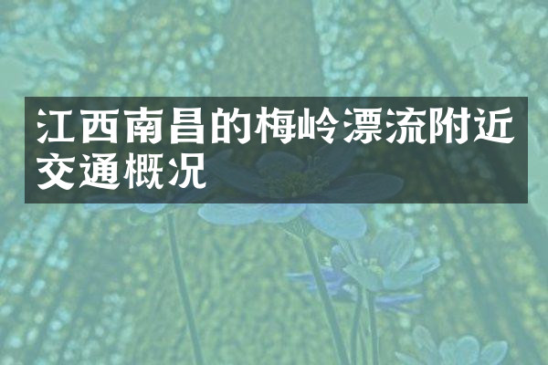 江西南昌的梅岭漂流附近交通概况