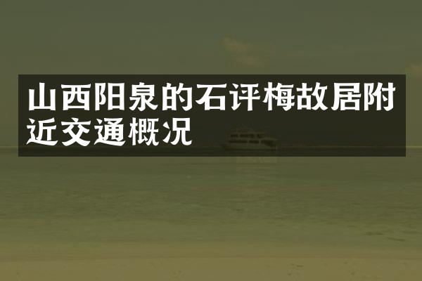 山西阳泉的石评梅故居附近交通概况