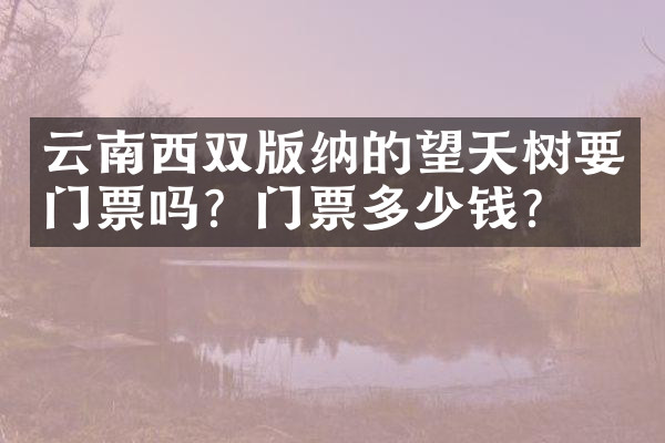 云南西双版纳的望天树要门票吗？门票多少钱？