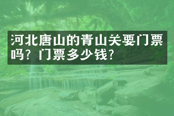 河北唐山的青山关要门票吗？门票多少钱？