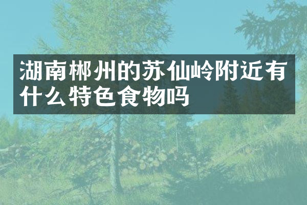 湖南郴州的苏仙岭附近有什么特色食物吗