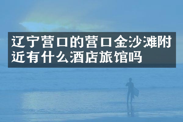 辽宁营口的营口金沙滩附近有什么酒店旅馆吗