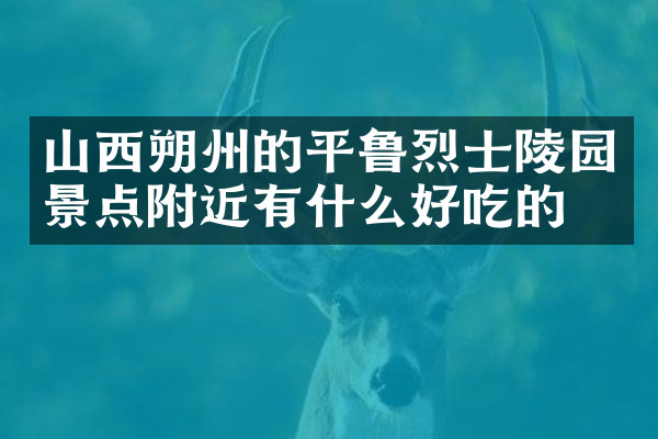 山西朔州的平鲁烈士陵园景点附近有什么好吃的
