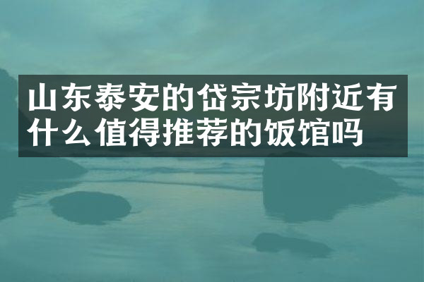 山东泰安的岱宗坊附近有什么值得推荐的饭馆吗