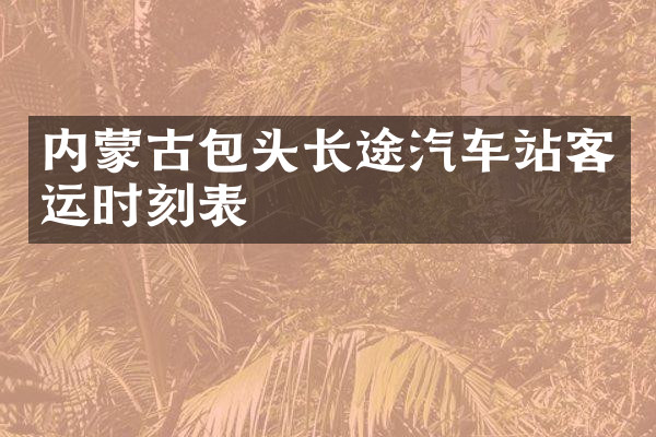 内蒙古包头长途汽车站客运时刻表