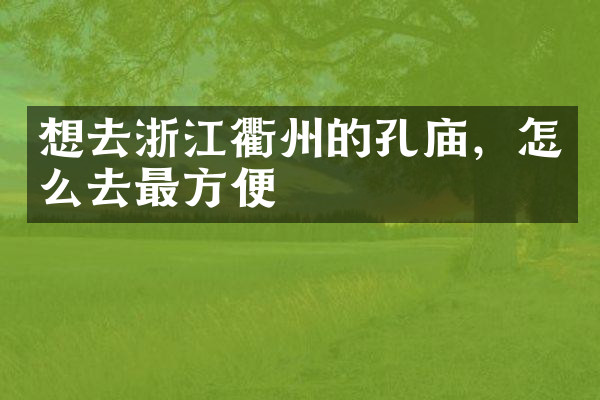 想去浙江衢州的孔庙，怎么去最方便