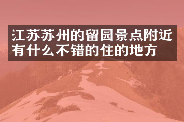 江苏苏州的留园景点附近有什么不错的住的地方吗