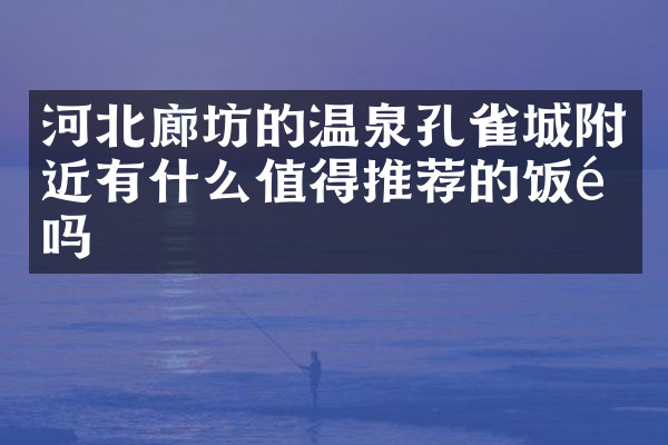 河北廊坊的温泉孔雀城附近有什么值得推荐的饭馆吗
