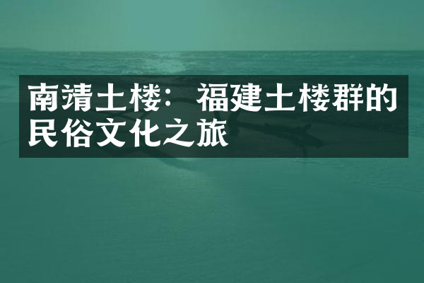 南靖土楼：福建土楼群的民俗文化之旅
