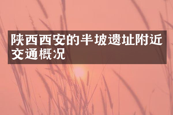 陕西西安的半坡遗址附近交通概况