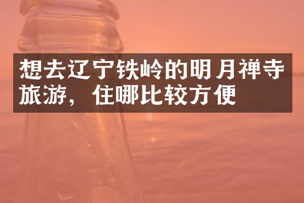 想去辽宁铁岭的明月禅寺旅游，住哪比较方便