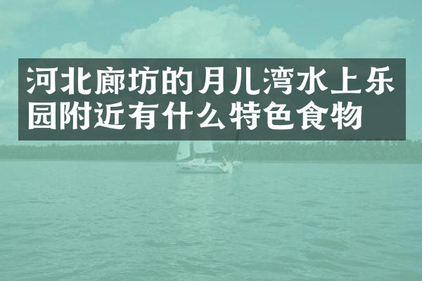 河北廊坊的月儿湾水上乐园附近有什么特色食物吗