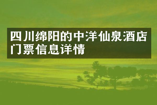 四川绵阳的中洋仙泉酒店门票信息详情