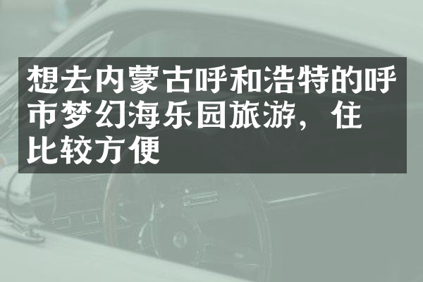 想去内蒙古呼和浩特的呼市梦幻海乐园旅游，住哪比较方便