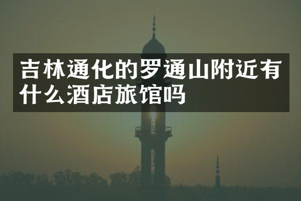 吉林通化的罗通山附近有什么酒店旅馆吗