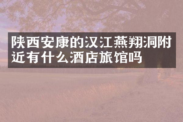 陕西安康的汉江燕翔洞附近有什么酒店旅馆吗