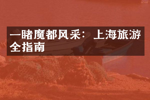 一睹魔都风采：上海旅游全指南