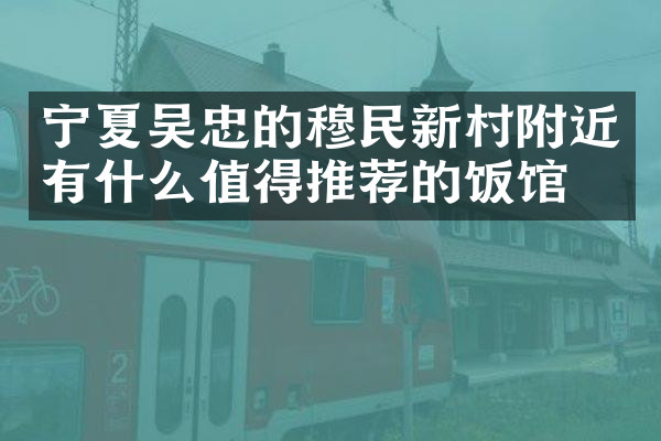 宁夏吴忠的穆民新村附近有什么值得推荐的饭馆吗