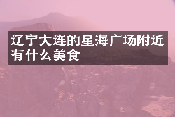 辽宁大连的星海广场附近有什么美食