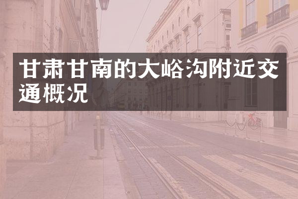 甘肃甘南的大峪沟附近交通概况