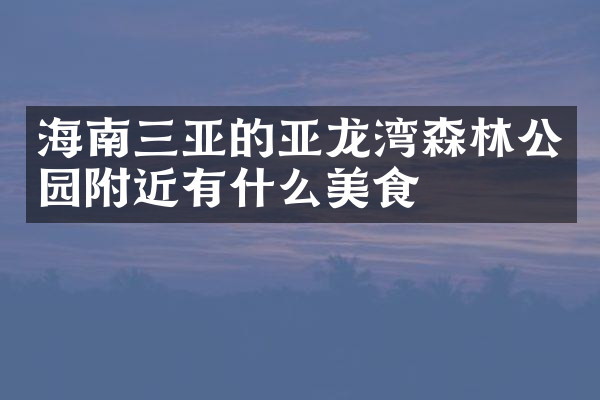 海南三亚的亚龙湾森林公园附近有什么美食