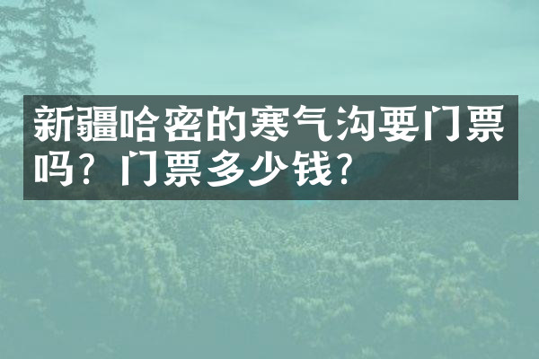 新疆哈密的寒气沟要门票吗？门票多少钱？