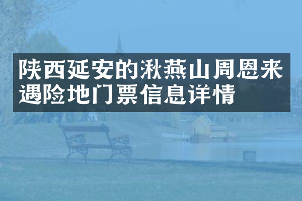 陕西延安的湫燕山周恩来遇险地门票信息详情