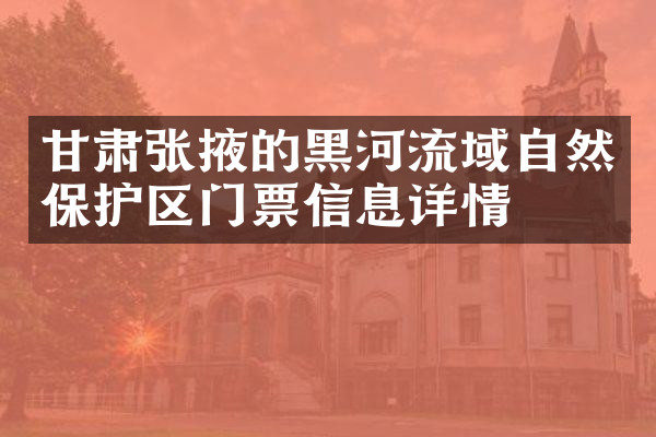 甘肃张掖的黑河流域自然保护区门票信息详情