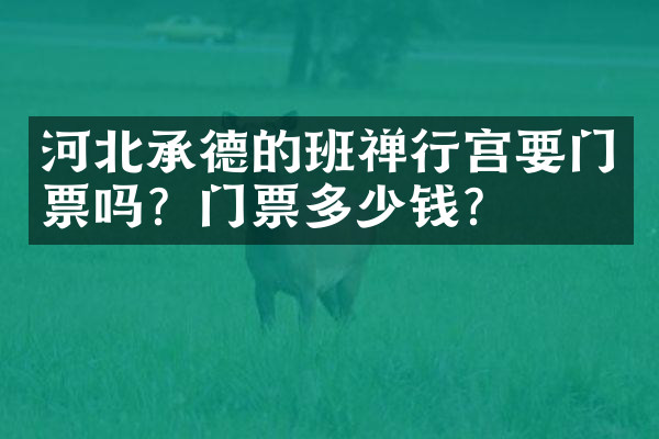 河北承德的班禅行宫要门票吗？门票多少钱？