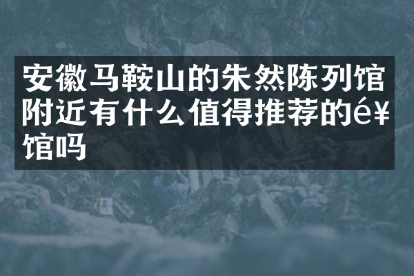 安徽马鞍山的朱然陈列馆附近有什么值得推荐的饭馆吗