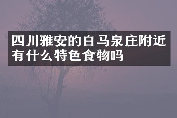 四川雅安的白马泉庄附近有什么特色食物吗