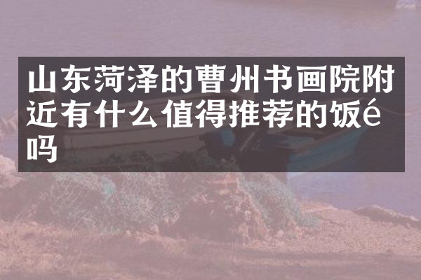 山东菏泽的曹州书画院附近有什么值得推荐的饭馆吗