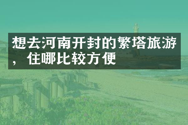 想去河南开封的繁塔旅游，住哪比较方便