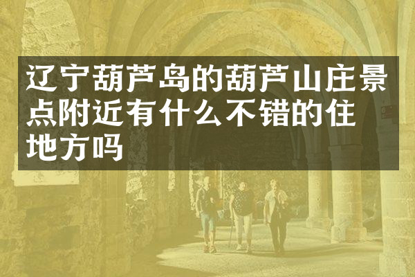 辽宁葫芦岛的葫芦山庄景点附近有什么不错的住的地方吗