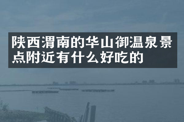 陕西渭南的华山御温泉景点附近有什么好吃的
