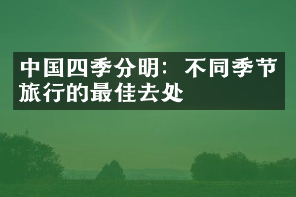 中国四季分明：不同季节旅行的最佳去处