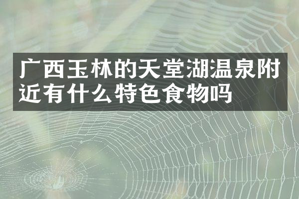 广西玉林的天堂湖温泉附近有什么特色食物吗