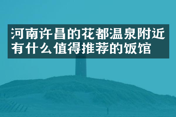 河南许昌的花都温泉附近有什么值得推荐的饭馆吗