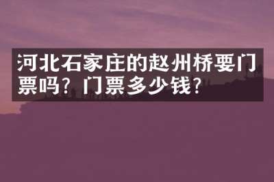 河北石家庄的赵州桥要门票吗？门票多少钱？
