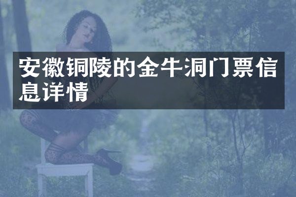 安徽铜陵的金牛洞门票信息详情