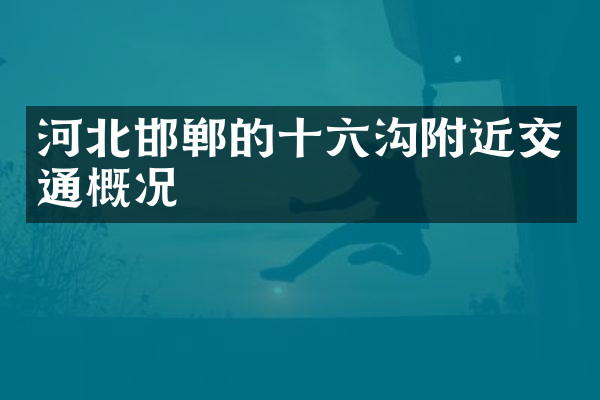 河北邯郸的十六沟附近交通概况