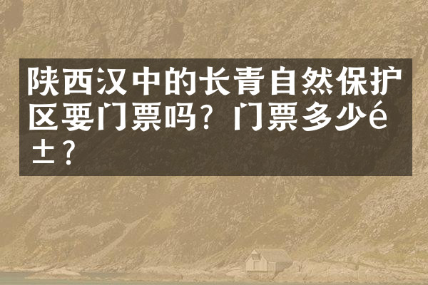 陕西汉中的长青自然保护区要门票吗？门票多少钱？