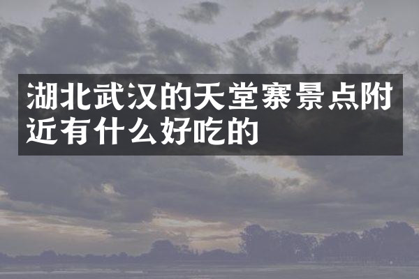 湖北武汉的天堂寨景点附近有什么好吃的