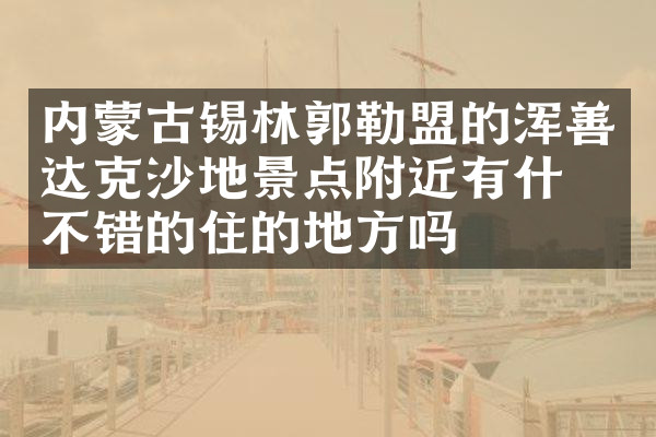 内蒙古锡林郭勒盟的浑善达克沙地景点附近有什么不错的住的地方吗