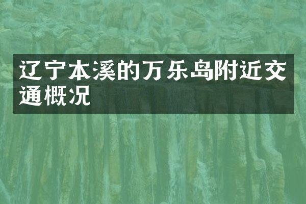 辽宁本溪的万乐岛附近交通概况